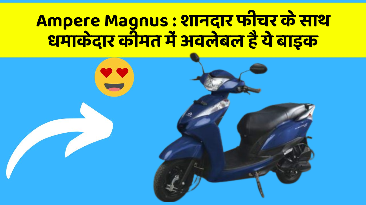 Ampere Magnus: शानदार फीचर के साथ धमाकेदार कीमत में अवलेबल है ये बाइक