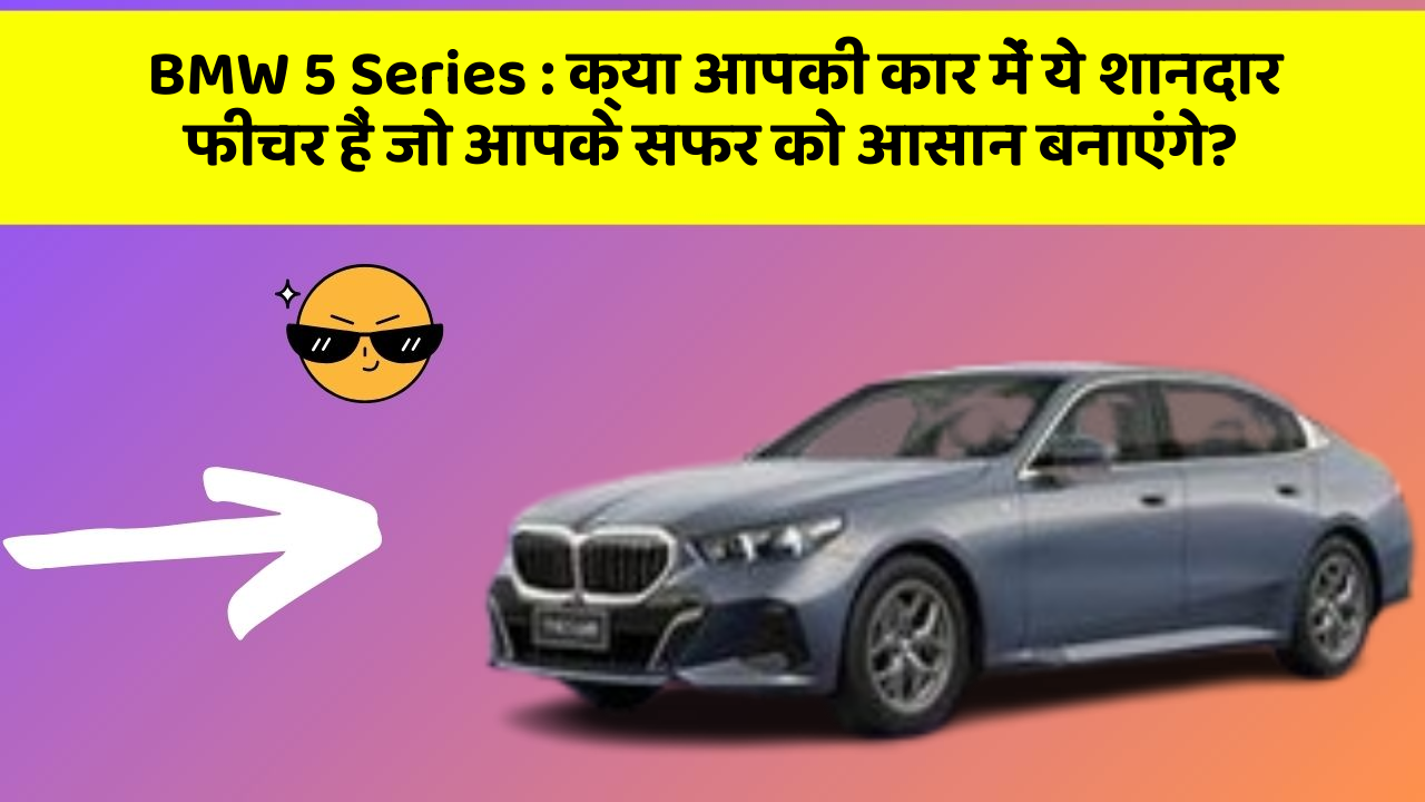 BMW 5 Series : क्या आपकी कार में ये शानदार फीचर हैं जो आपके सफर को आसान बनाएंगे?