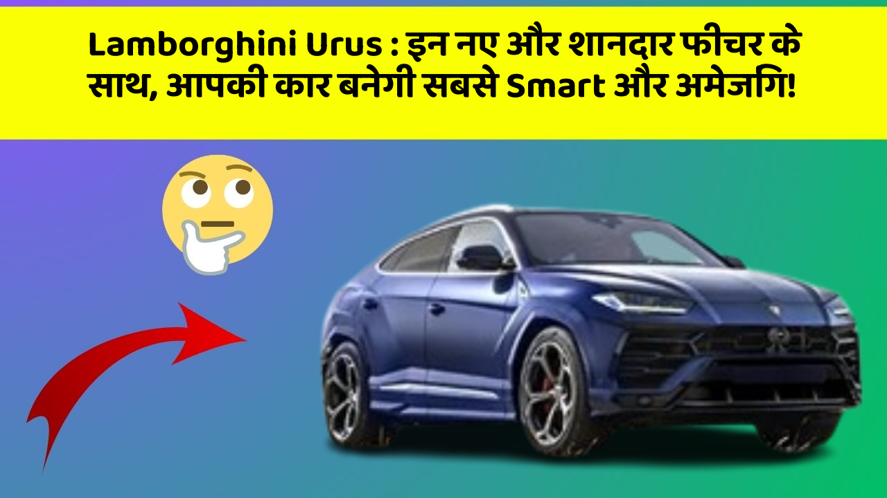 Lamborghini Urus: इन नए और शानदार फीचर के साथ, आपकी कार बनेगी सबसे Smart और अमेजिंग!