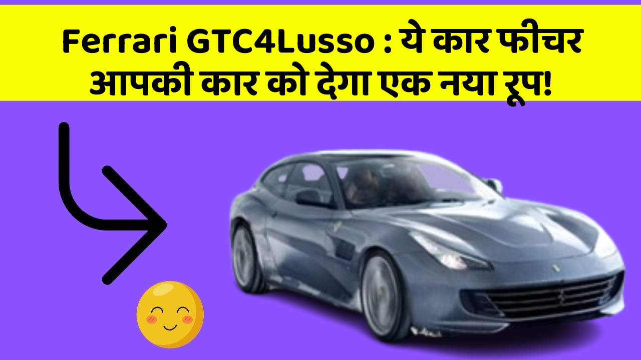 Ferrari GTC4Lusso : ये कार फीचर आपकी कार को देगा एक नया रूप!