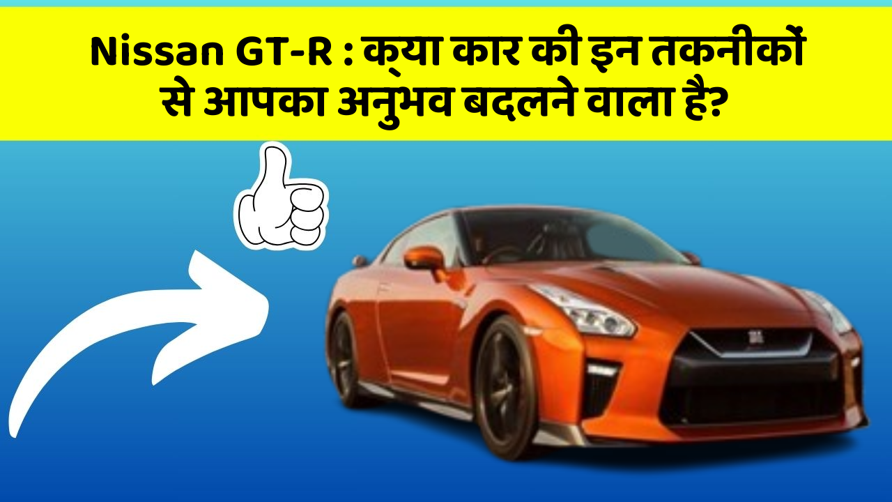 Nissan GT-R: क्या कार की इन तकनीकों से आपका अनुभव बदलने वाला है?