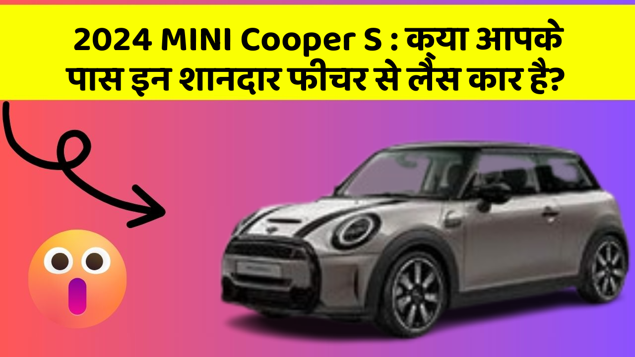 2024 MINI Cooper S: क्या आपके पास इन शानदार फीचर से लैस कार है?
