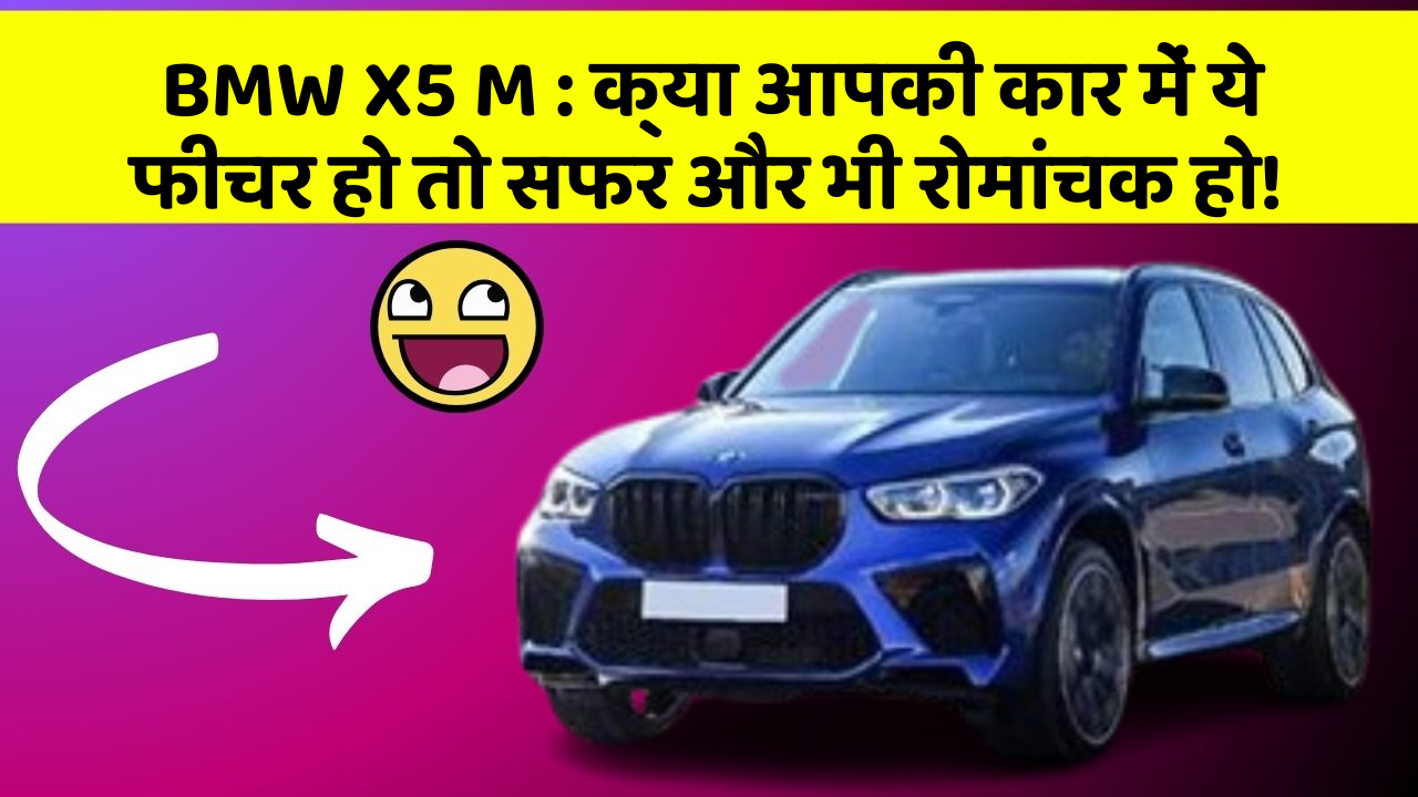 BMW X5 M: क्या आपकी कार में ये फीचर हो तो सफर और भी रोमांचक हो!