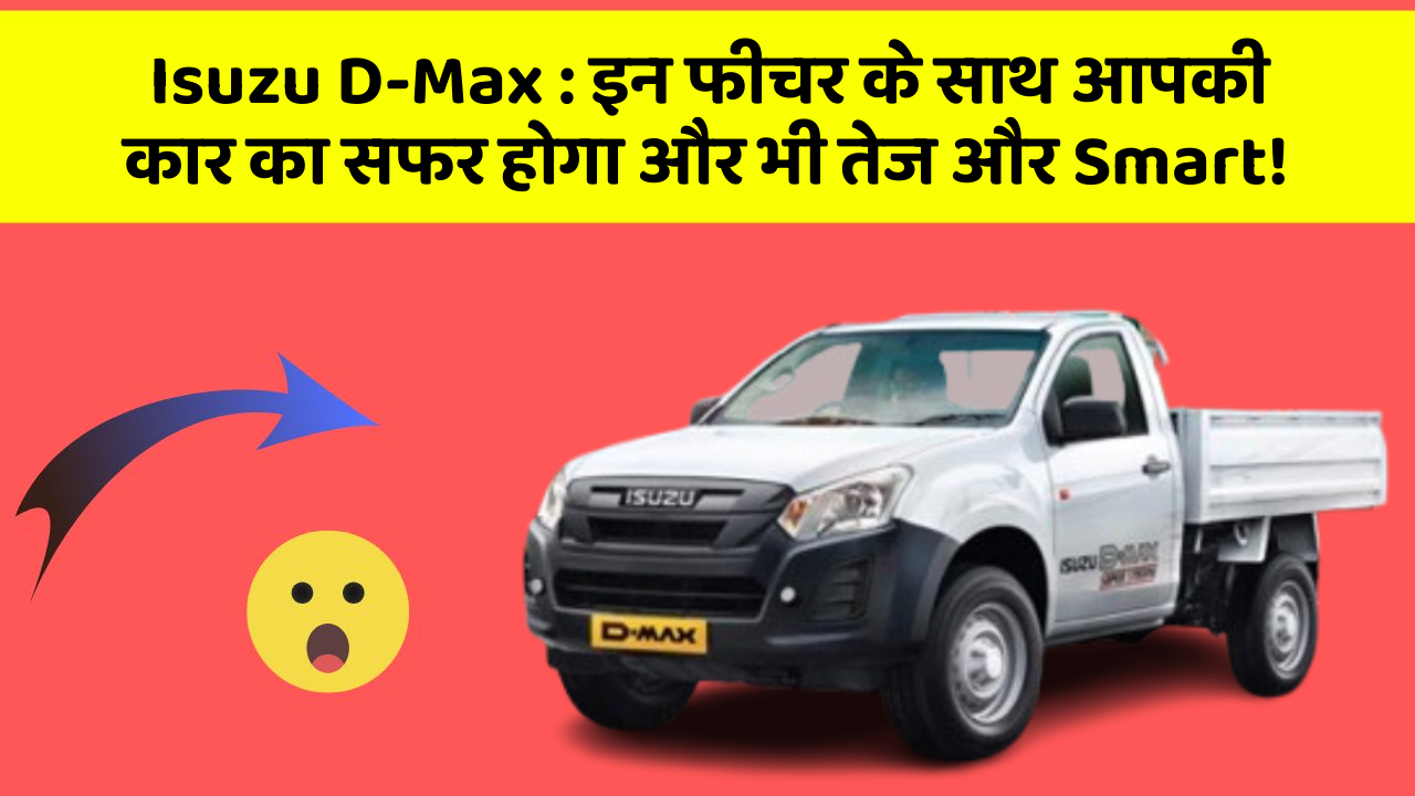 Isuzu D-Max: इन फीचर के साथ आपकी कार का सफर होगा और भी तेज और Smart!