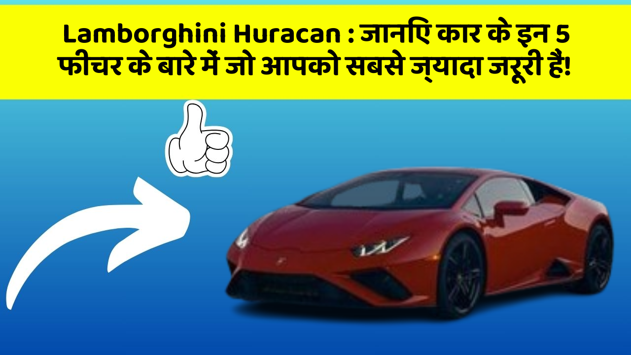 Lamborghini Huracan : जानिए कार के इन 5 फीचर के बारे में जो आपको सबसे ज्यादा जरूरी हैं!