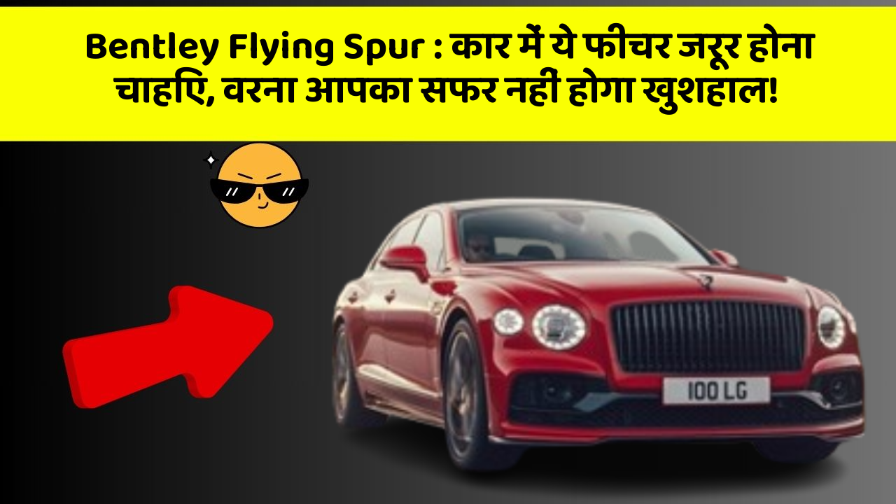 Bentley Flying Spur: कार में ये फीचर जरूर होना चाहिए, वरना आपका सफर नहीं होगा खुशहाल!