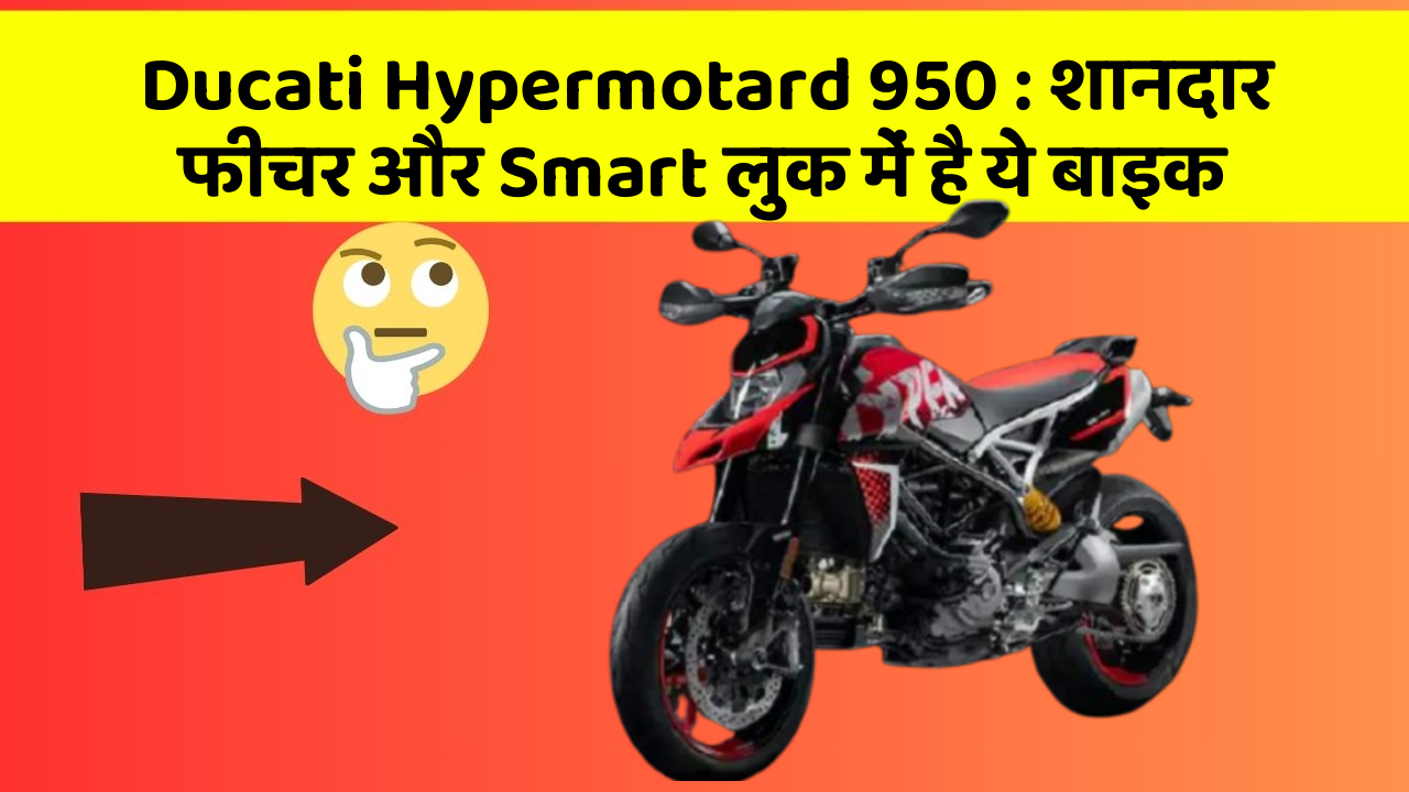 Ducati Hypermotard 950: शानदार फीचर और Smart लुक में है ये बाइक