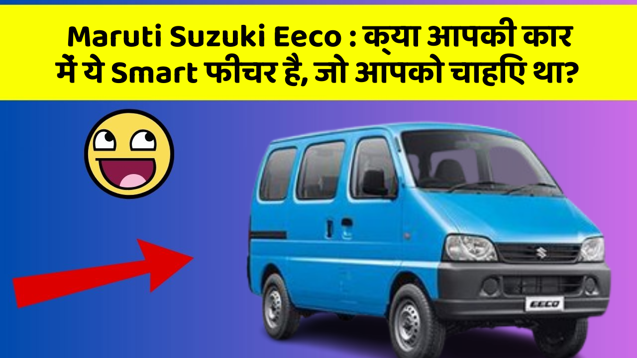 Maruti Suzuki Eeco : क्या आपकी कार में ये Smart फीचर है, जो आपको चाहिए था?