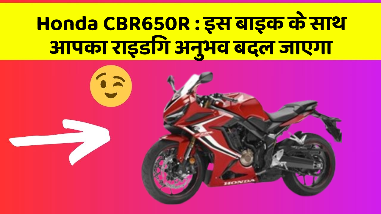 Honda CBR650R : इस बाइक के साथ आपका राइडिंग अनुभव बदल जाएगा