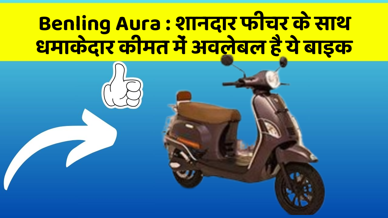 Benling Aura : शानदार फीचर के साथ धमाकेदार कीमत में अवलेबल है ये बाइक
