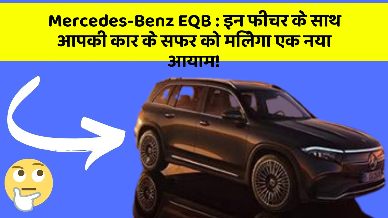 Mercedes-Benz EQB : इन फीचर के साथ आपकी कार के सफर को मिलेगा एक नया आयाम!