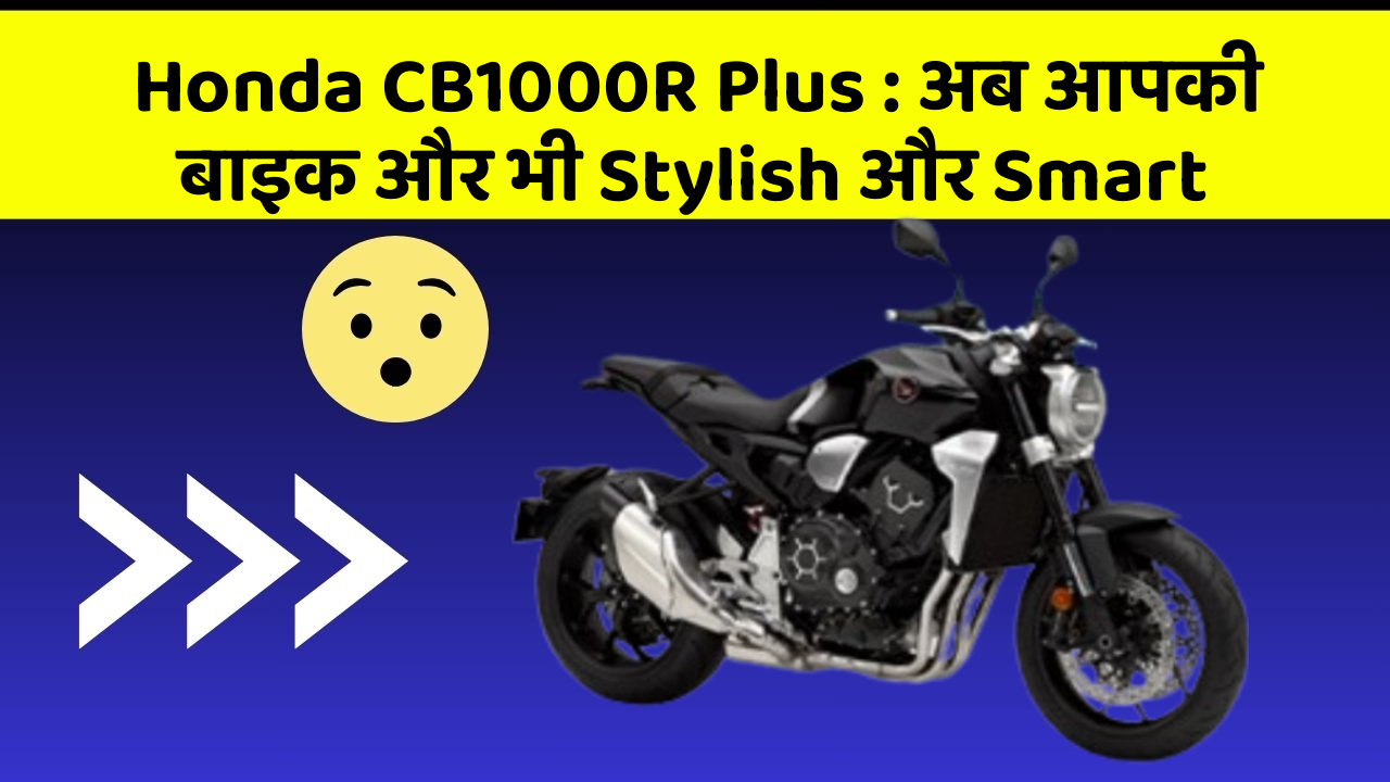 Honda CB1000R Plus: अब आपकी बाइक और भी Stylish और Smart