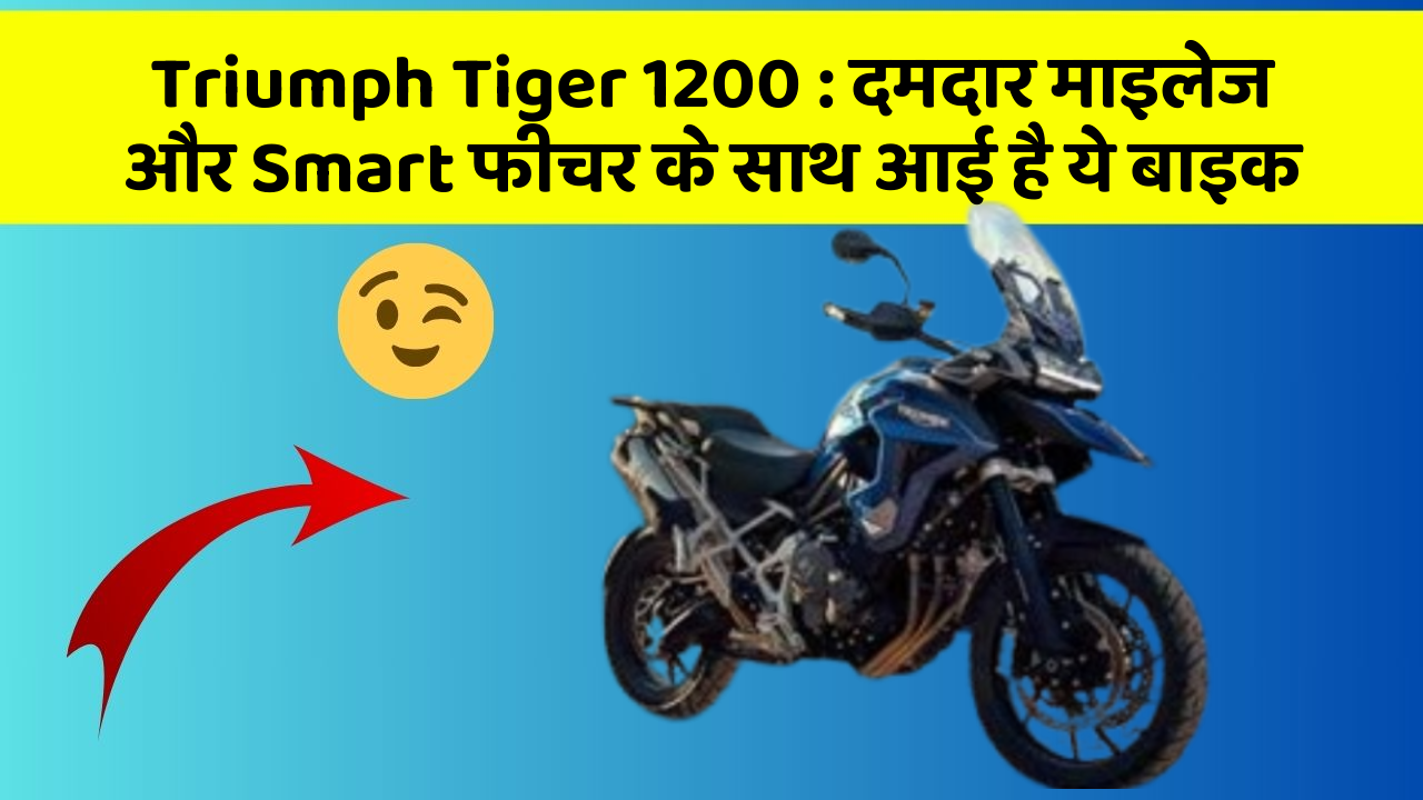 Triumph Tiger 1200: दमदार माइलेज और Smart फीचर के साथ आई है ये बाइक