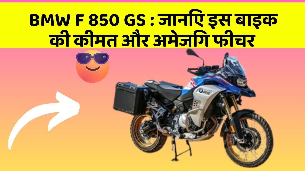 BMW F 850 GS: जानिए इस बाइक की कीमत और अमेजिंग फीचर