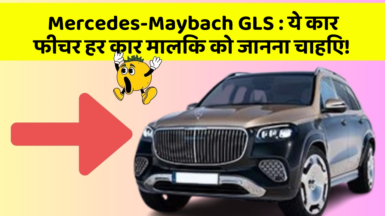 Mercedes-Maybach GLS: ये कार फीचर हर कार मालिक को जानना चाहिए!
