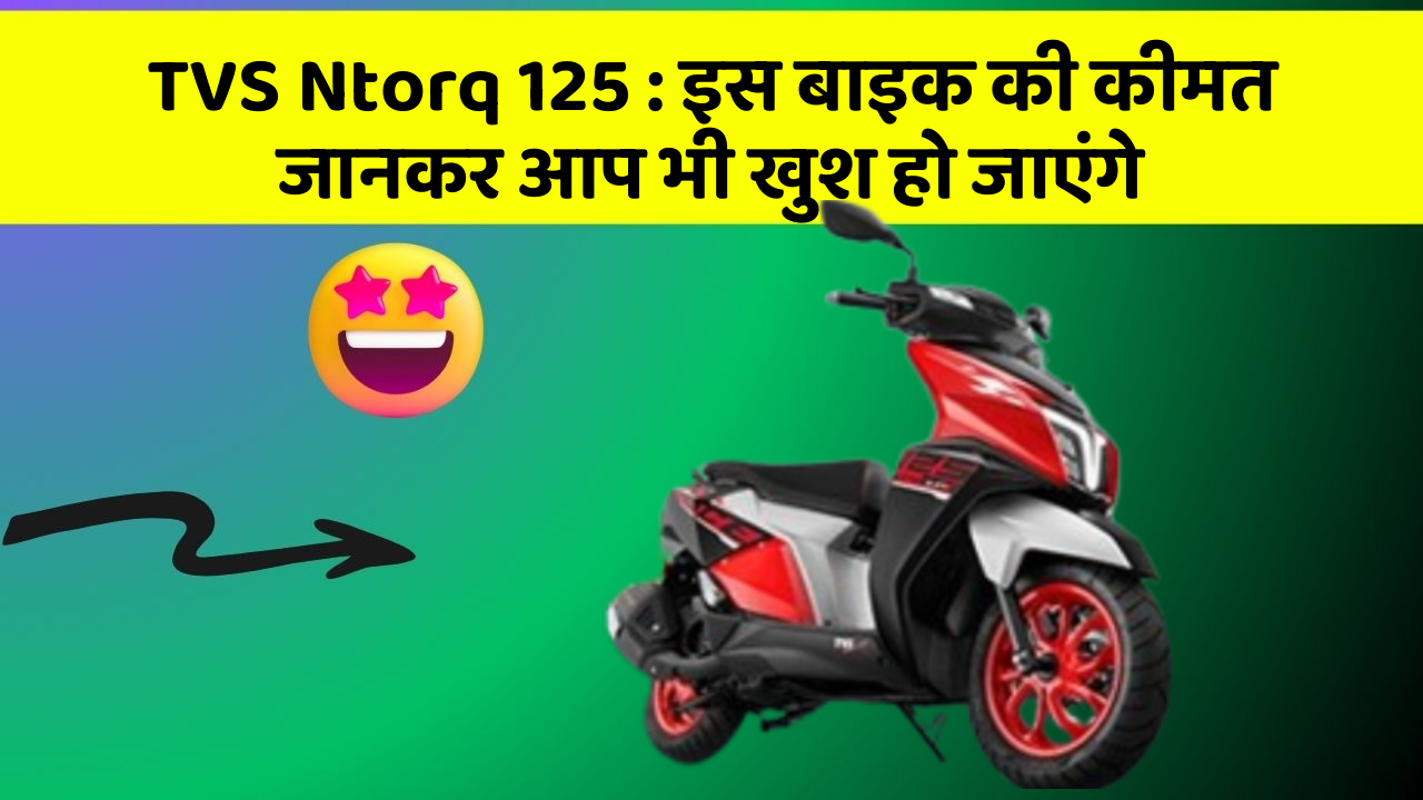 TVS Ntorq 125: इस बाइक की कीमत जानकर आप भी खुश हो जाएंगे