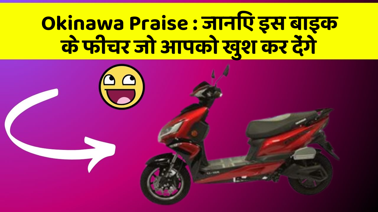 Okinawa Praise: जानिए इस बाइक के फीचर जो आपको खुश कर देंगे