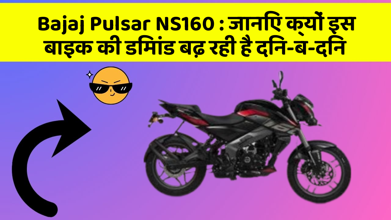 Bajaj Pulsar NS160: जानिए क्यों इस बाइक की डिमांड बढ़ रही है दिन-ब-दिन