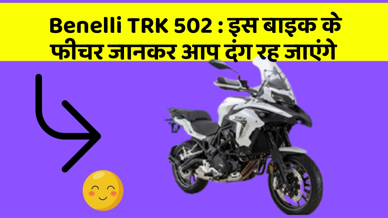 Benelli TRK 502: इस बाइक के फीचर जानकर आप दंग रह जाएंगे