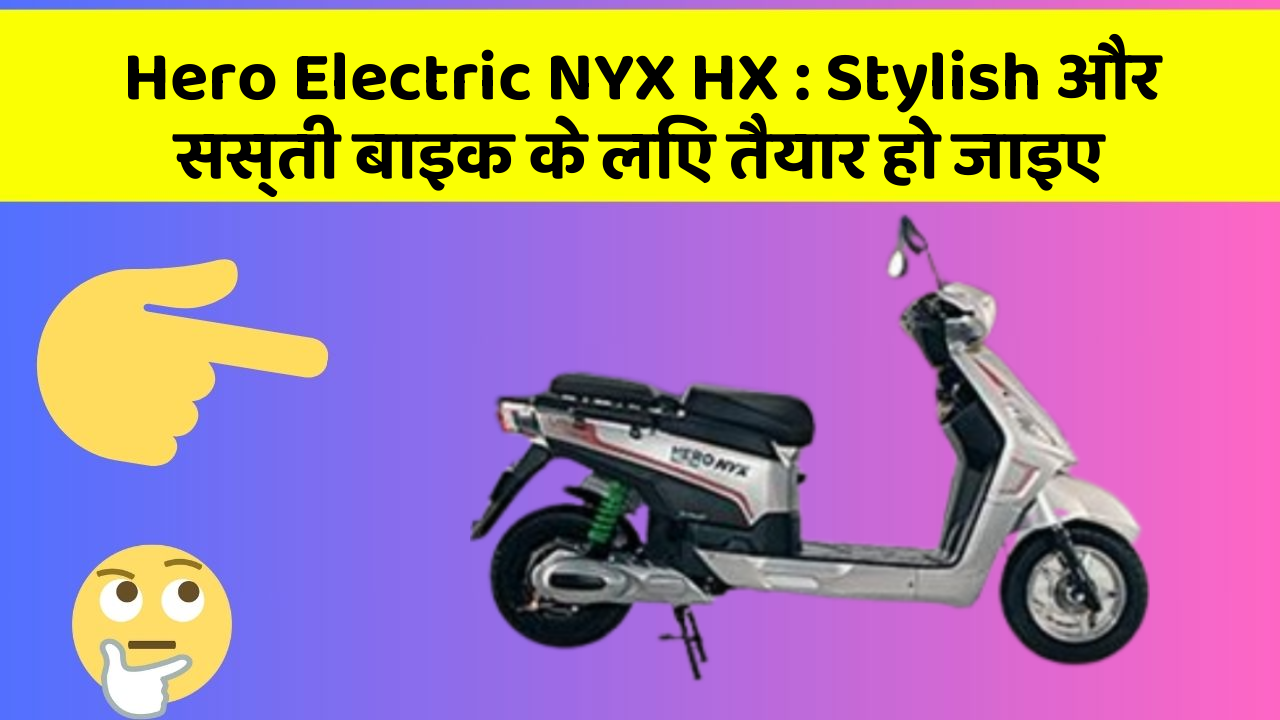 Hero Electric NYX HX : Stylish और सस्ती बाइक के लिए तैयार हो जाइए