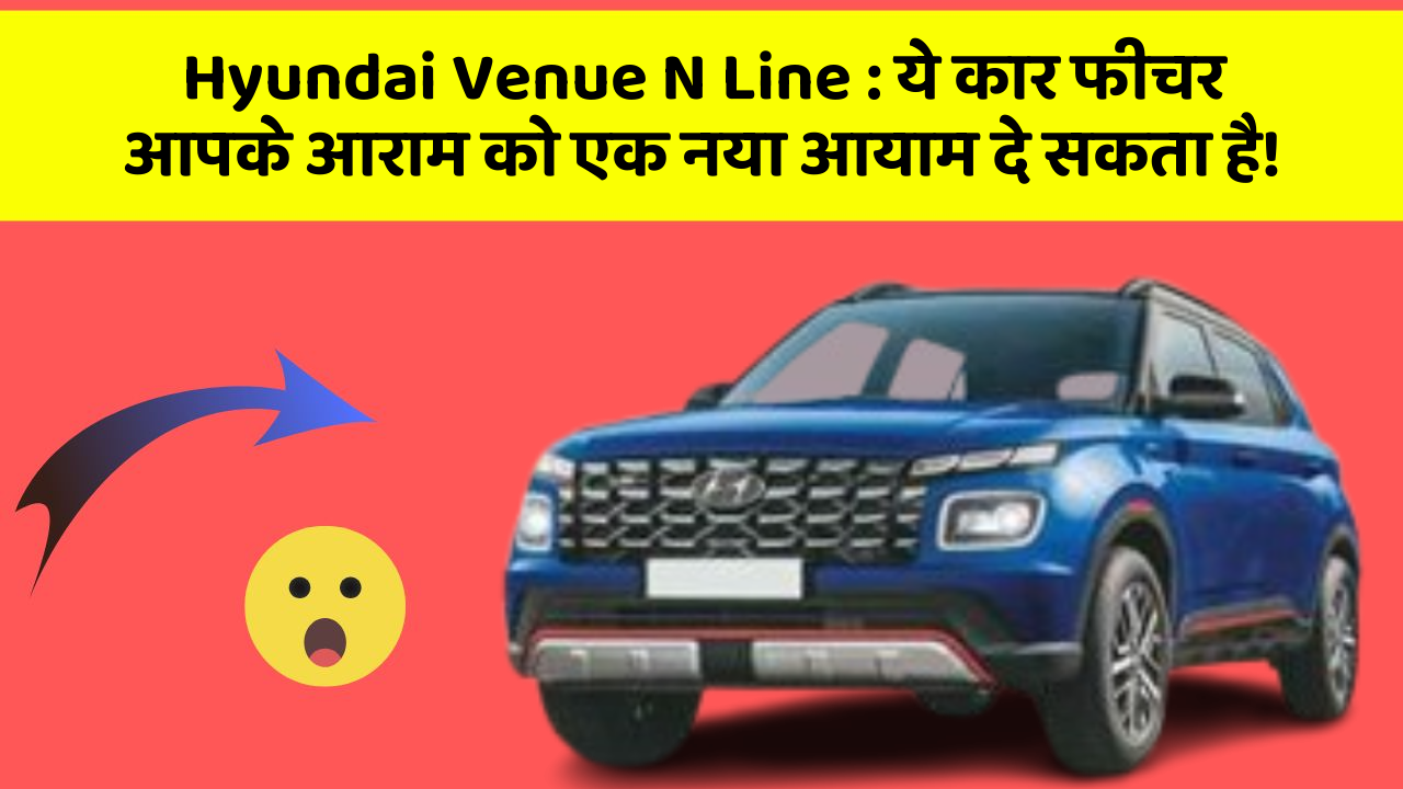 Hyundai Venue N Line : ये कार फीचर आपके आराम को एक नया आयाम दे सकता है!