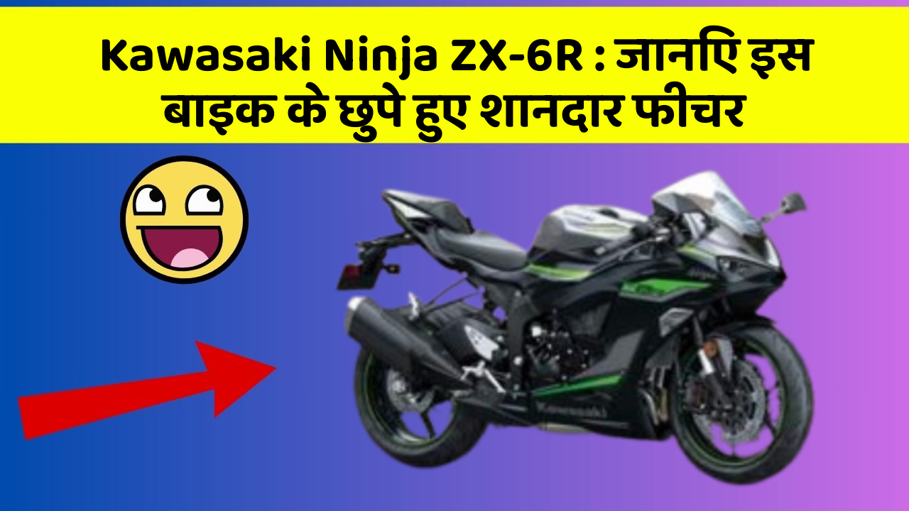 Kawasaki Ninja ZX-6R : जानिए इस बाइक के छुपे हुए शानदार फीचर