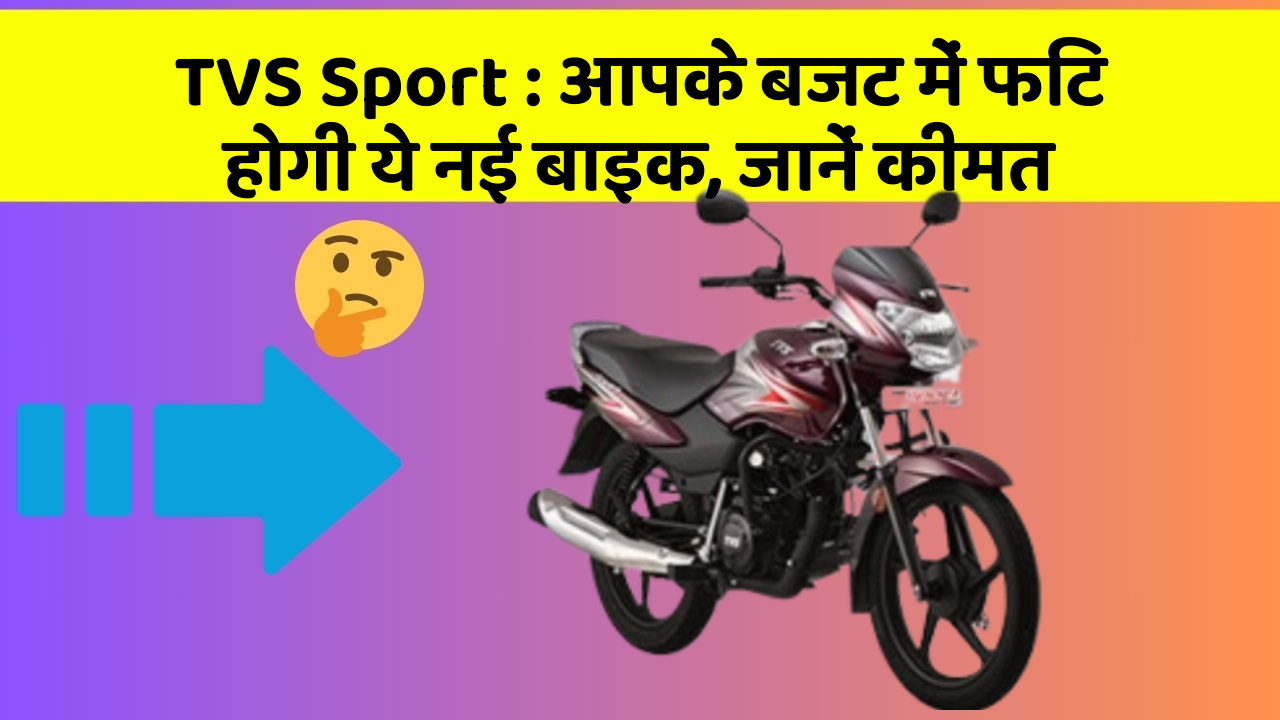 TVS Sport: आपके बजट में फिट होगी ये नई बाइक, जानें कीमत
