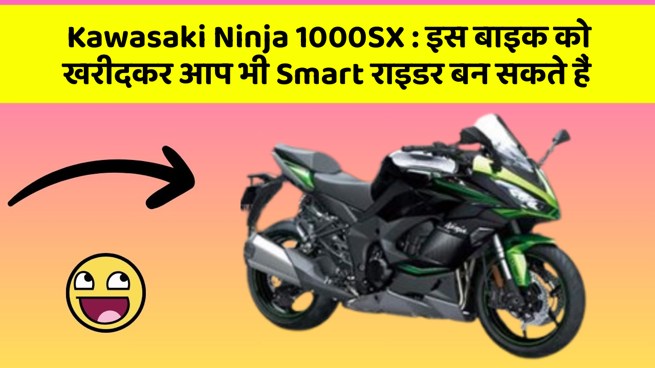 Kawasaki Ninja 1000SX : इस बाइक को खरीदकर आप भी Smart राइडर बन सकते हैं