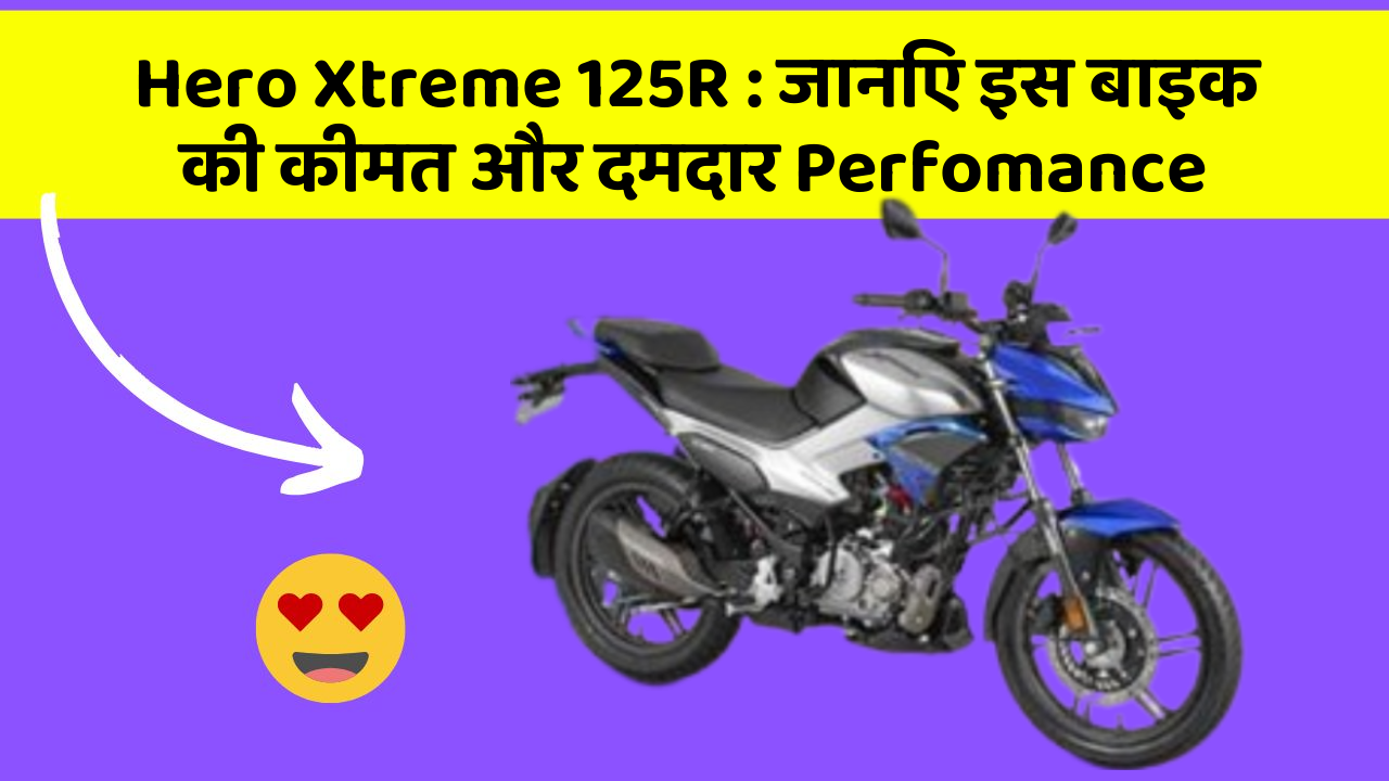 Hero Xtreme 125R: जानिए इस बाइक की कीमत और दमदार Perfomance