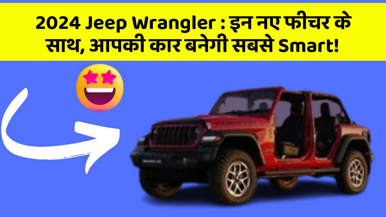 2024 Jeep Wrangler : इन नए फीचर के साथ, आपकी कार बनेगी सबसे Smart!