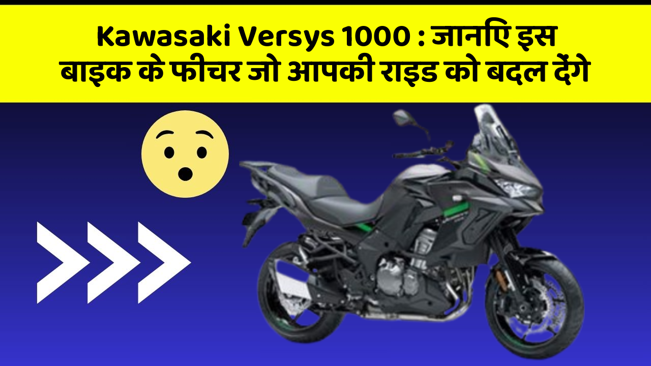 Kawasaki Versys 1000: जानिए इस बाइक के फीचर जो आपकी राइड को बदल देंगे