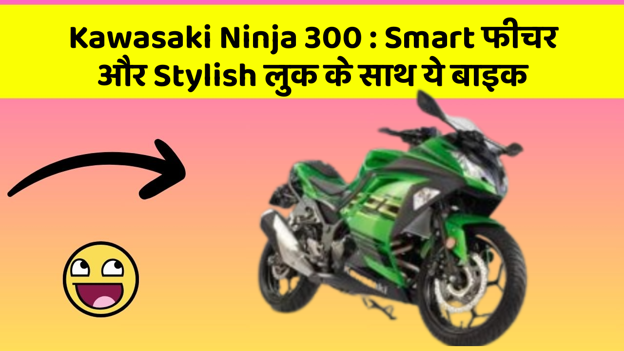 Kawasaki Ninja 300 : Smart फीचर और Stylish लुक के साथ ये बाइक