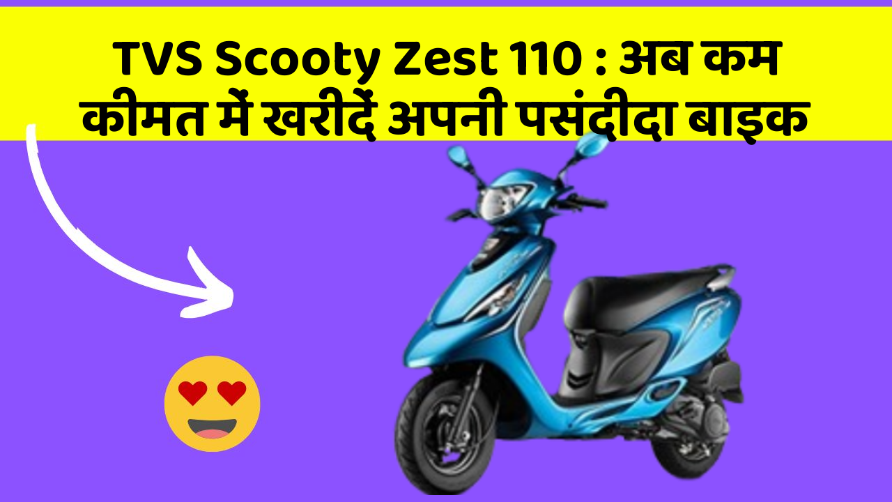 TVS Scooty Zest 110 : अब कम कीमत में खरीदें अपनी पसंदीदा बाइक
