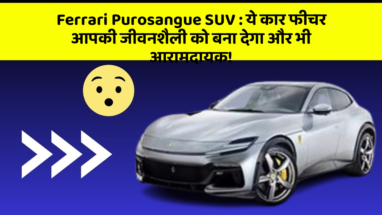 Ferrari Purosangue SUV: ये कार फीचर आपकी जीवनशैली को बना देगा और भी आरामदायक!