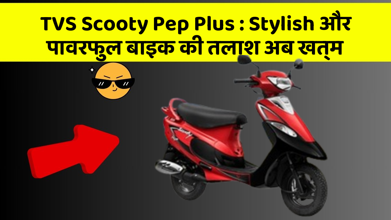 TVS Scooty Pep Plus: Stylish और पावरफुल बाइक की तलाश अब खत्म