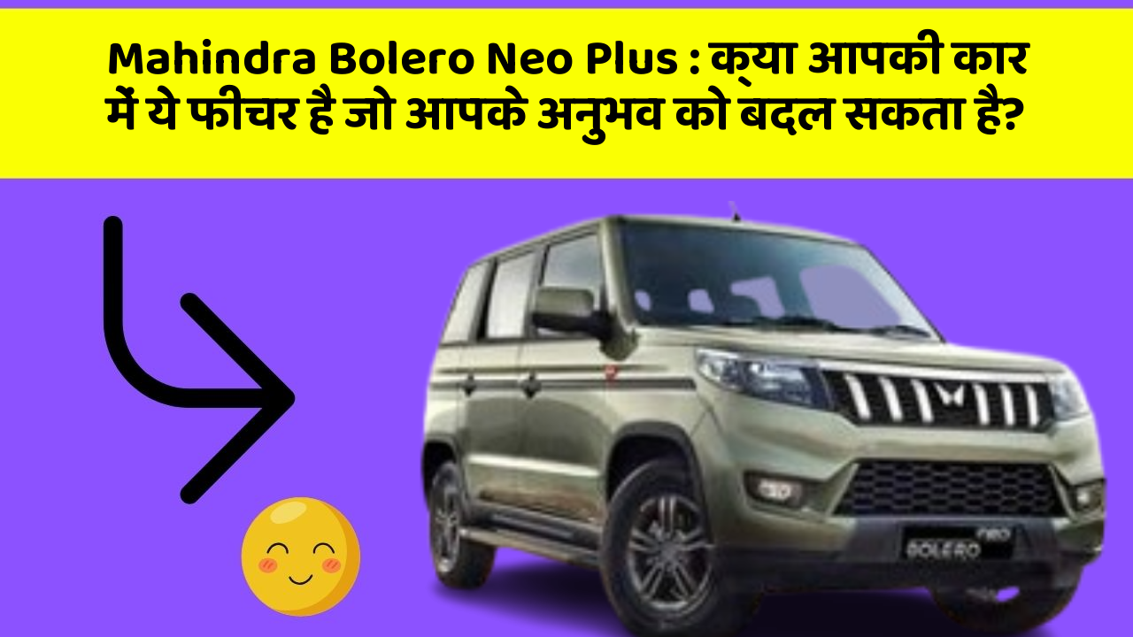 Mahindra Bolero Neo Plus : क्या आपकी कार में ये फीचर है जो आपके अनुभव को बदल सकता है?
