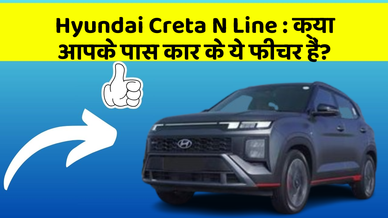 Hyundai Creta N Line: क्या आपके पास कार के ये फीचर हैं?