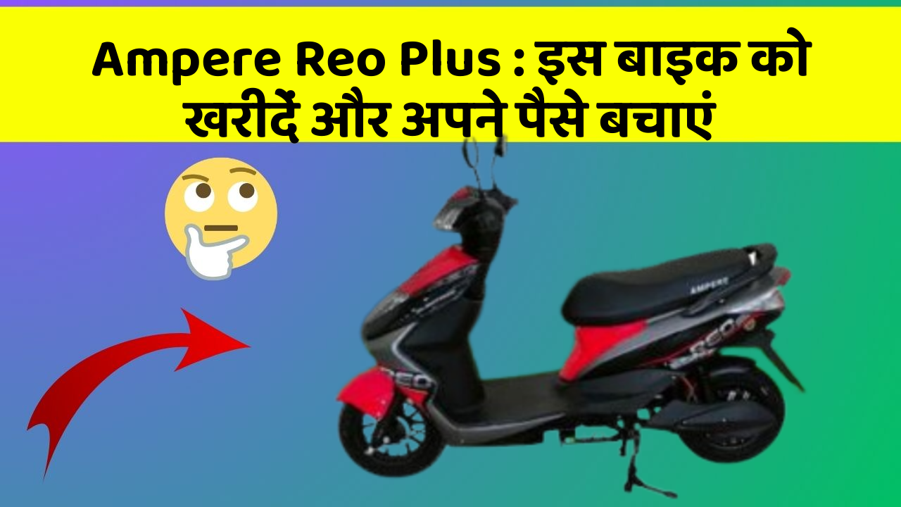 Ampere Reo Plus: इस बाइक को खरीदें और अपने पैसे बचाएं