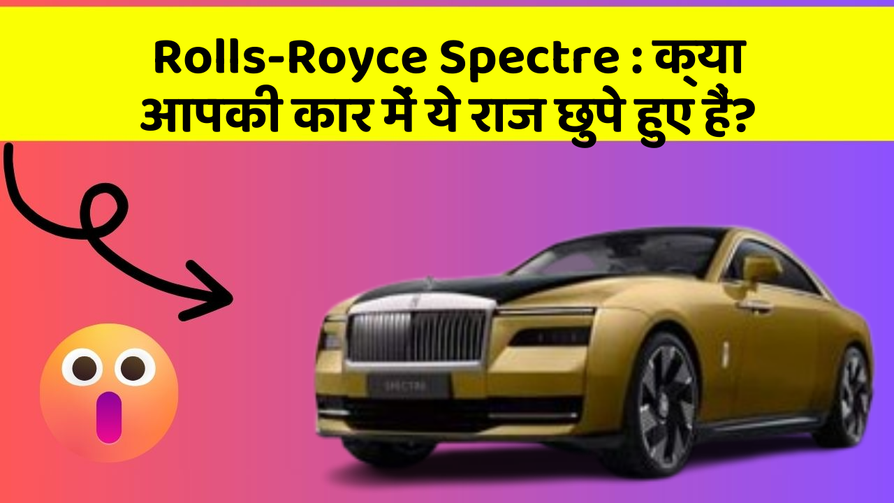 Rolls-Royce Spectre: क्या आपकी कार में ये राज छुपे हुए हैं?