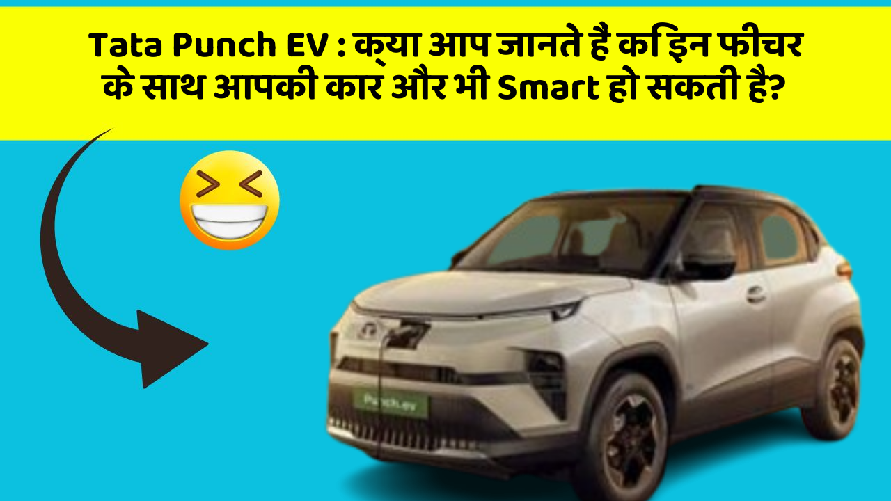 Tata Punch EV: क्या आप जानते हैं कि इन फीचर के साथ आपकी कार और भी Smart हो सकती है?