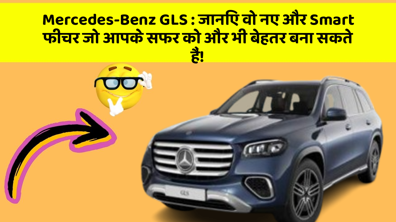 Mercedes-Benz GLS: जानिए वो नए और Smart फीचर जो आपके सफर को और भी बेहतर बना सकते हैं!