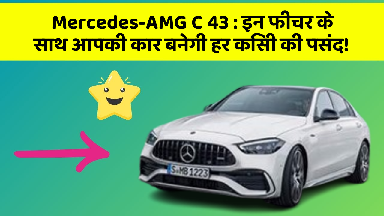Mercedes-AMG C 43: इन फीचर के साथ आपकी कार बनेगी हर किसी की पसंद!