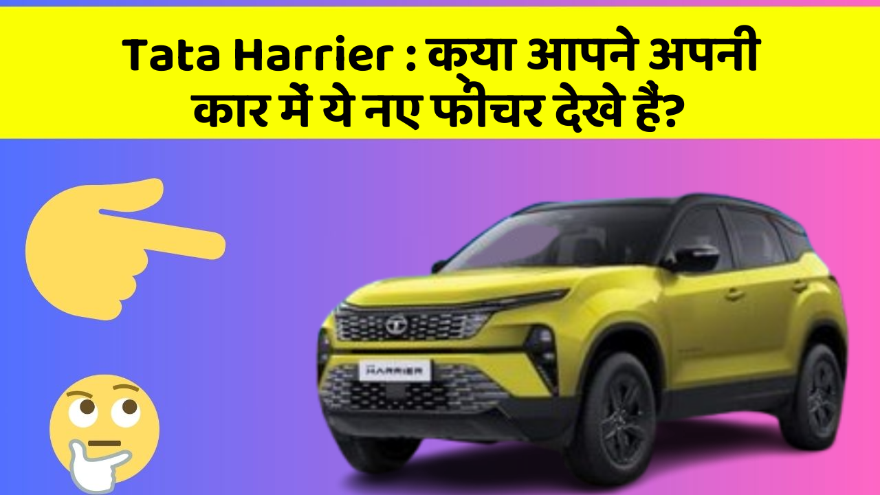Tata Harrier: क्या आपने अपनी कार में ये नए फीचर देखे हैं?