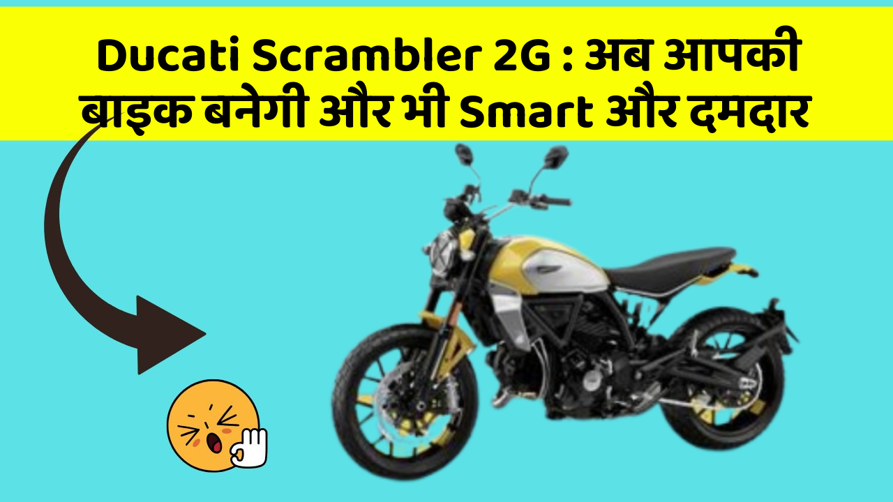Ducati Scrambler 2G: अब आपकी बाइक बनेगी और भी Smart और दमदार