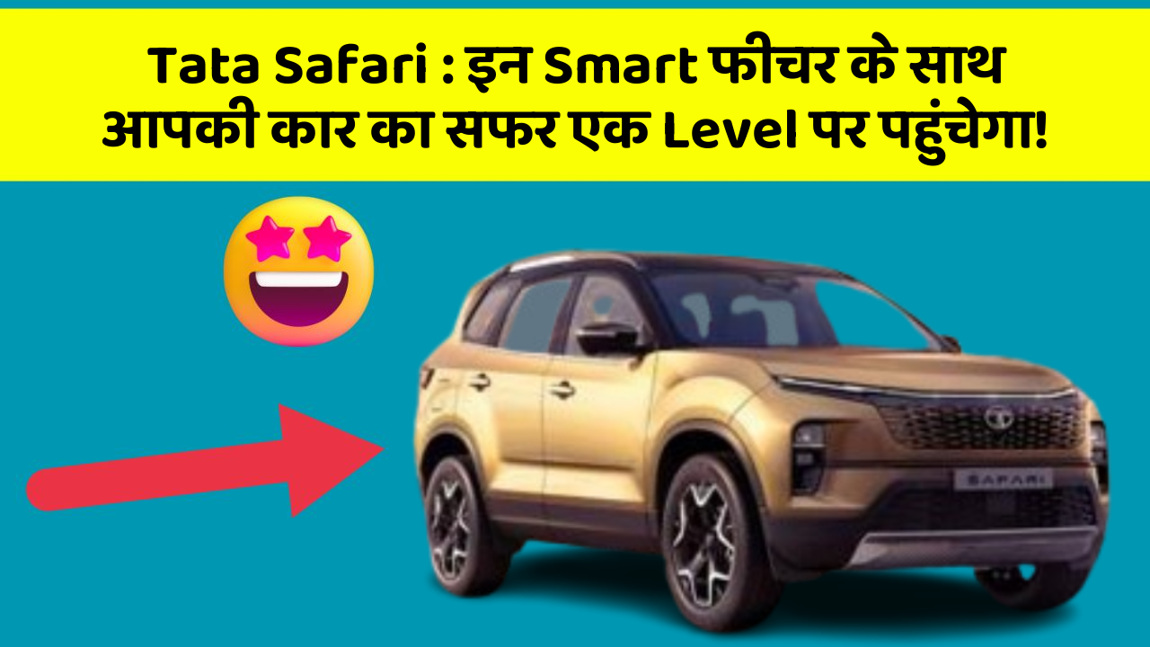 Tata Safari: इन Smart फीचर के साथ आपकी कार का सफर एक Level पर पहुंचेगा!