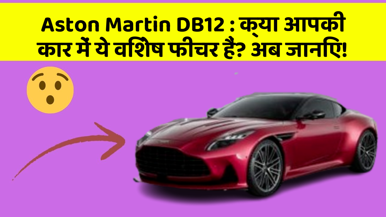 Aston Martin DB12: क्या आपकी कार में ये विशेष फीचर हैं? अब जानिए!