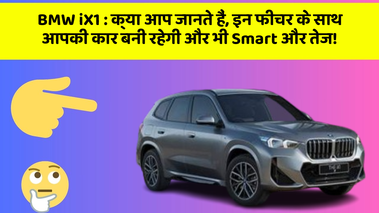 BMW iX1: क्या आप जानते हैं, इन फीचर के साथ आपकी कार बनी रहेगी और भी Smart और तेज!