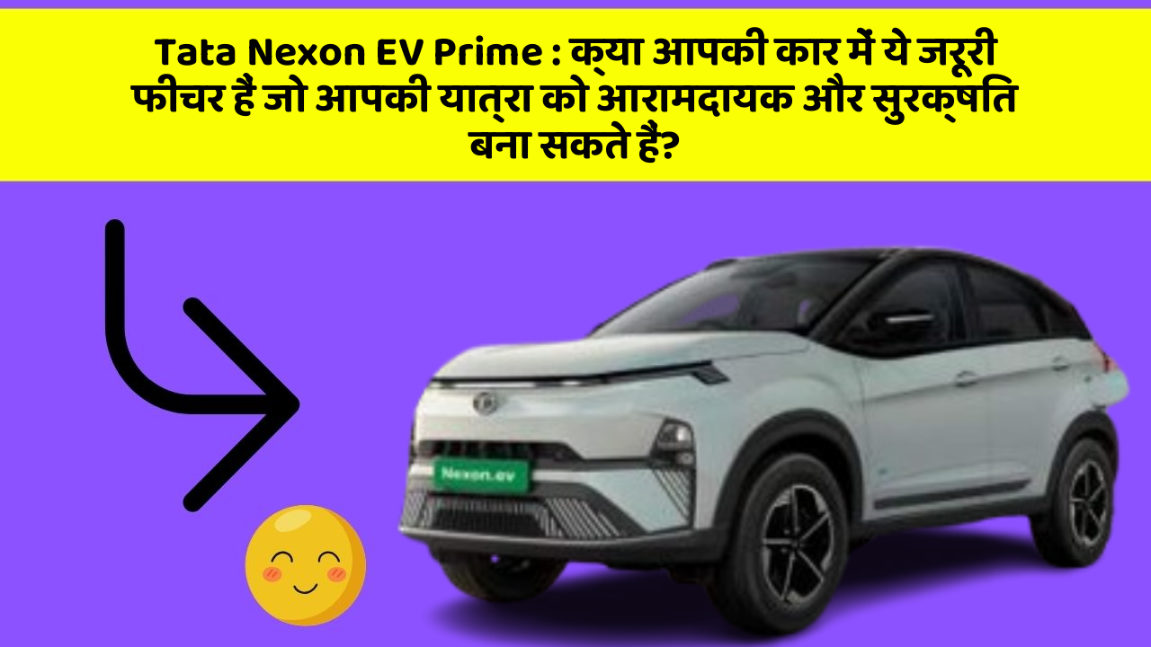 Tata Nexon EV Prime: क्या आपकी कार में ये जरूरी फीचर हैं जो आपकी यात्रा को आरामदायक और सुरक्षित बना सकते हैं?
