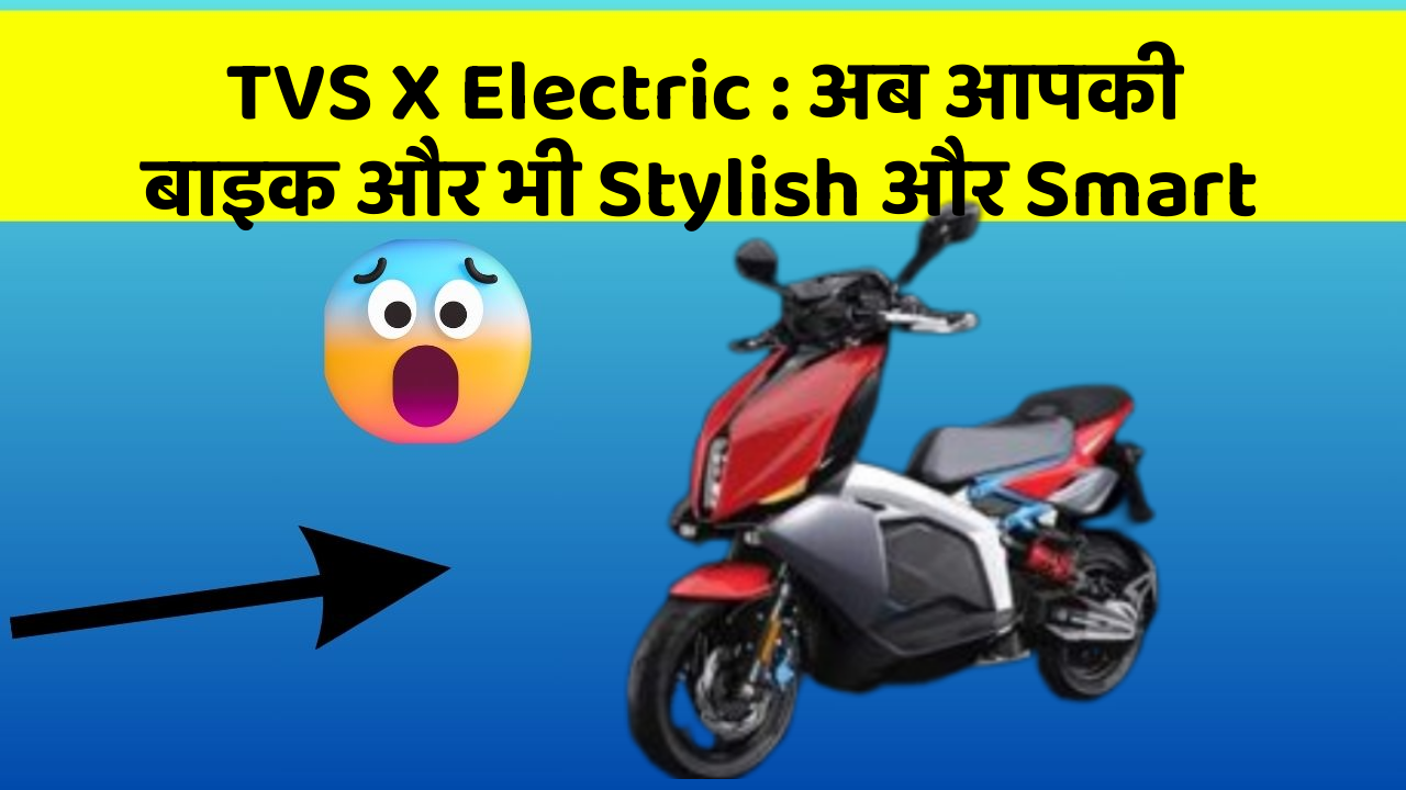TVS X Electric: अब आपकी बाइक और भी Stylish और Smart