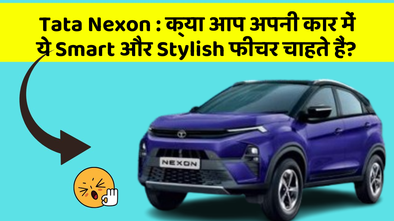 Tata Nexon: क्या आप अपनी कार में ये Smart और Stylish फीचर चाहते हैं?